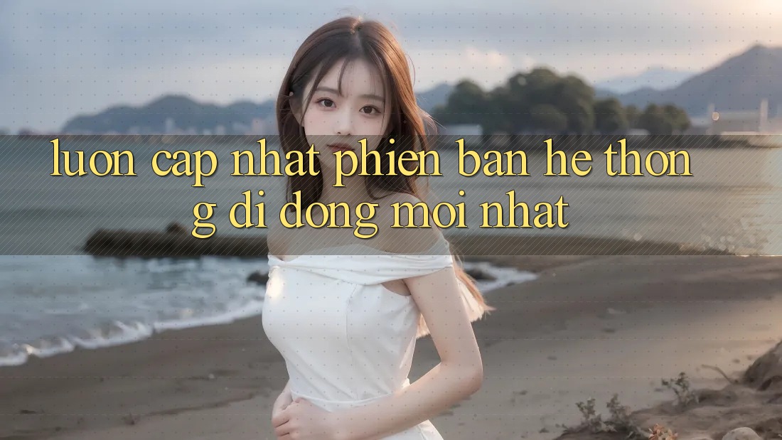 Luôn cập nhật phiên bản hệ thống di động mới nhất