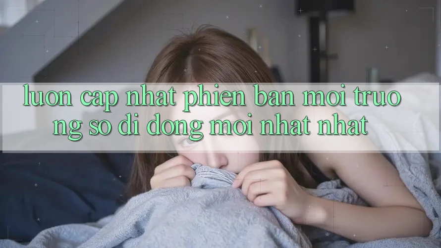 Luôn cập nhật phiên bản môi trường số di động mới nhất nhất Luôn cập nhật phiên bản môi trường số di động mới nhất nhất