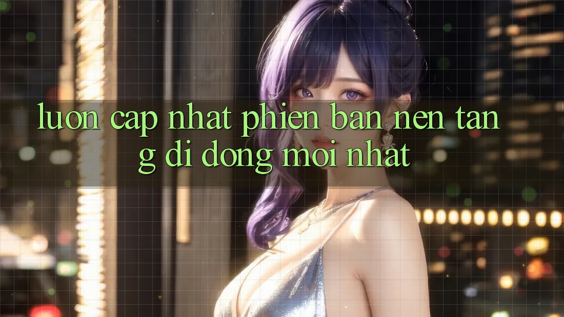 Luôn cập nhật phiên bản nền tảng di động mới nhất Luôn cập nhật phiên bản nền tảng di động mới nhất