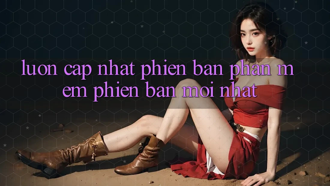 Luôn cập nhật phiên bản phần mềm phiên bản mới nhất Luôn cập nhật phiên bản phần mềm phiên bản mới nhất