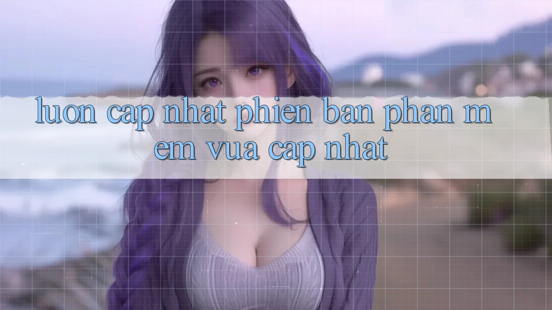 Luôn cập nhật phiên bản phần mềm vừa cập nhật