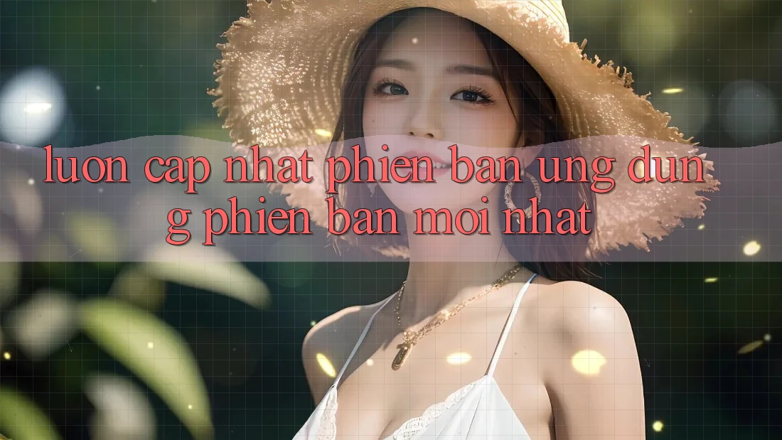Luôn cập nhật phiên bản ứng dụng phiên bản mới nhất Luôn cập nhật phiên bản ứng dụng phiên bản mới nhất