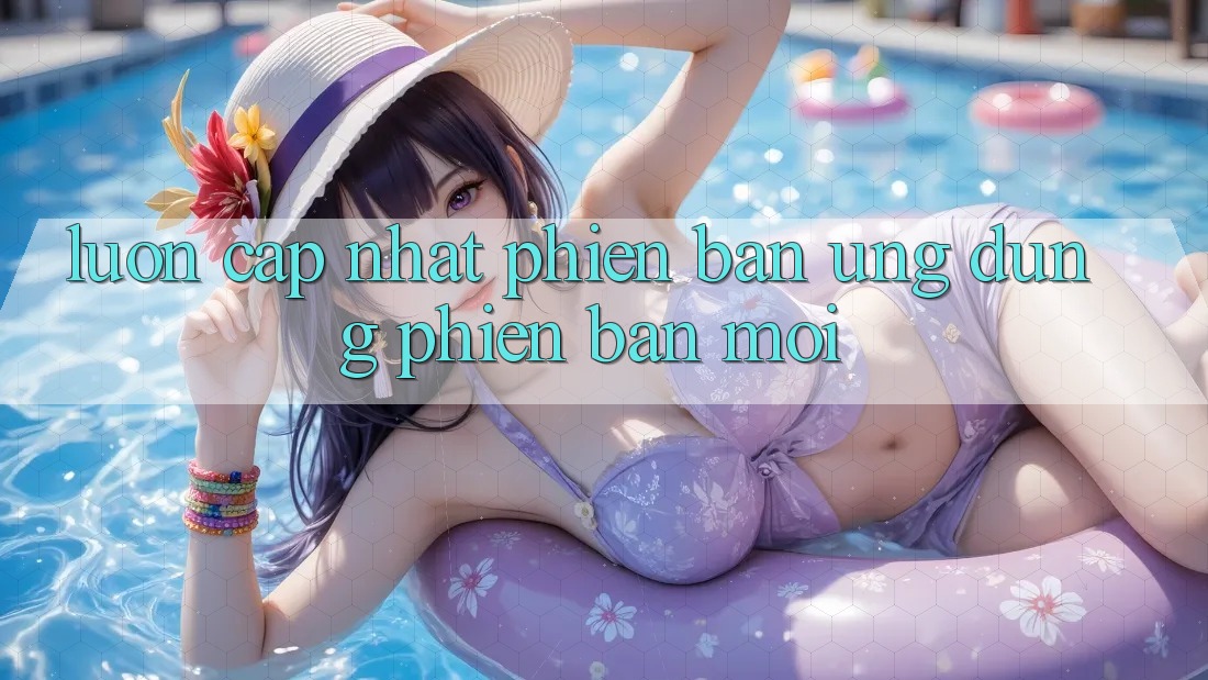 Luôn cập nhật phiên bản ứng dụng phiên bản mới Luôn cập nhật phiên bản ứng dụng phiên bản mới