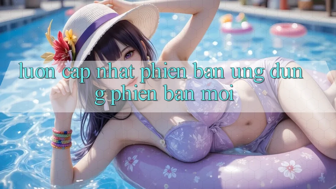 Luôn cập nhật phiên bản ứng dụng phiên bản mới Luôn cập nhật phiên bản ứng dụng phiên bản mới