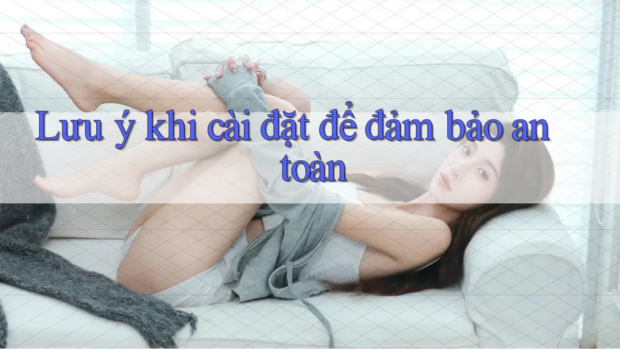 Lưu ý khi cài đặt để đảm bảo an toàn Lưu ý khi cài đặt để đảm bảo an toàn