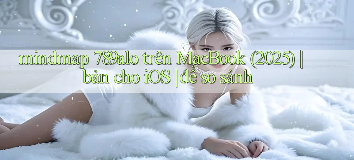 mindmap 789alo trên MacBook (2025) bản cho iOS để so sánh