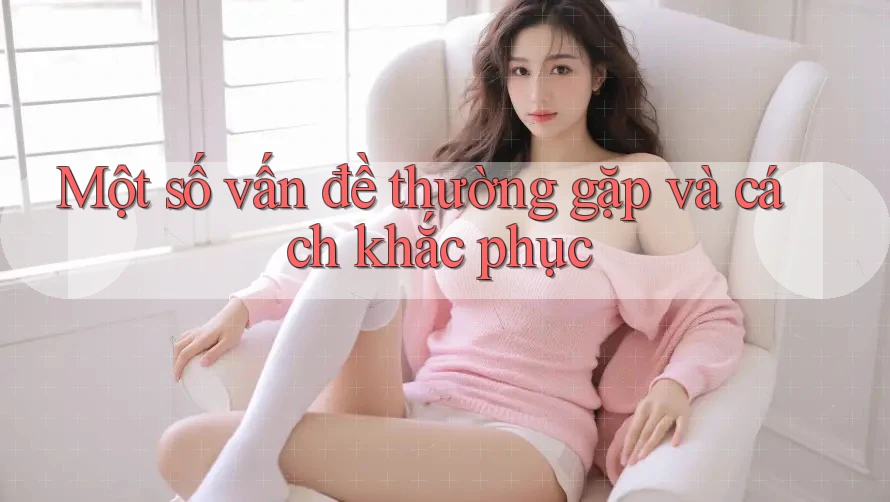 Một số vấn đề thường gặp và cách khắc phục Một số vấn đề thường gặp và cách khắc phục