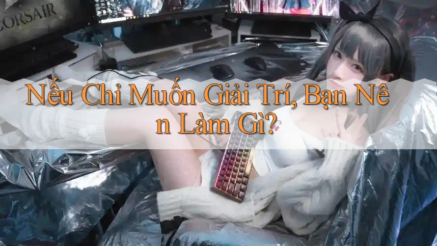Nếu Chỉ Muốn Giải Trí, Bạn Nên Làm Gì? Nếu Chỉ Muốn Giải Trí, Bạn Nên Làm Gì?
