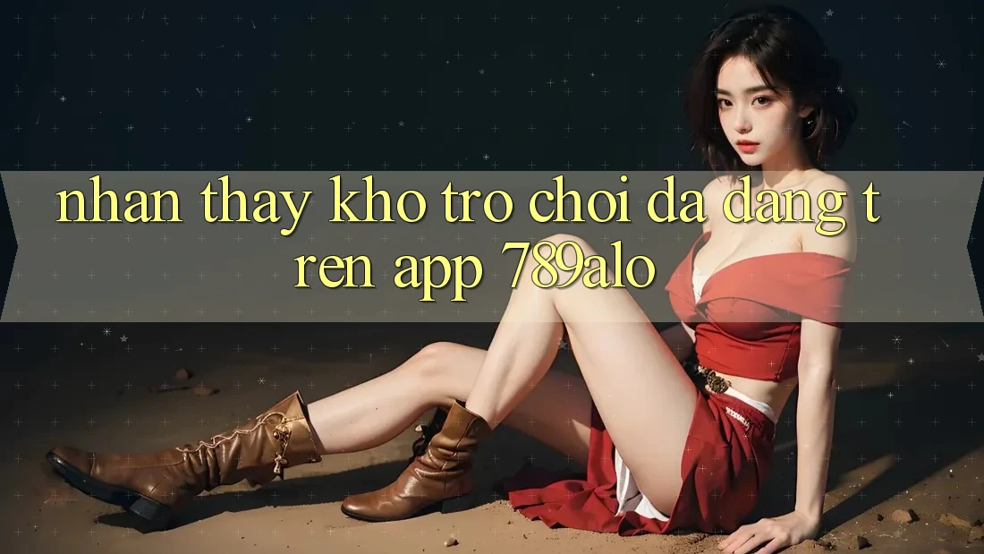 Nhận thấy Kho Trò Chơi Đa Dạng Trên App 789alo Nhận thấy Kho Trò Chơi Đa Dạng Trên App 789alo