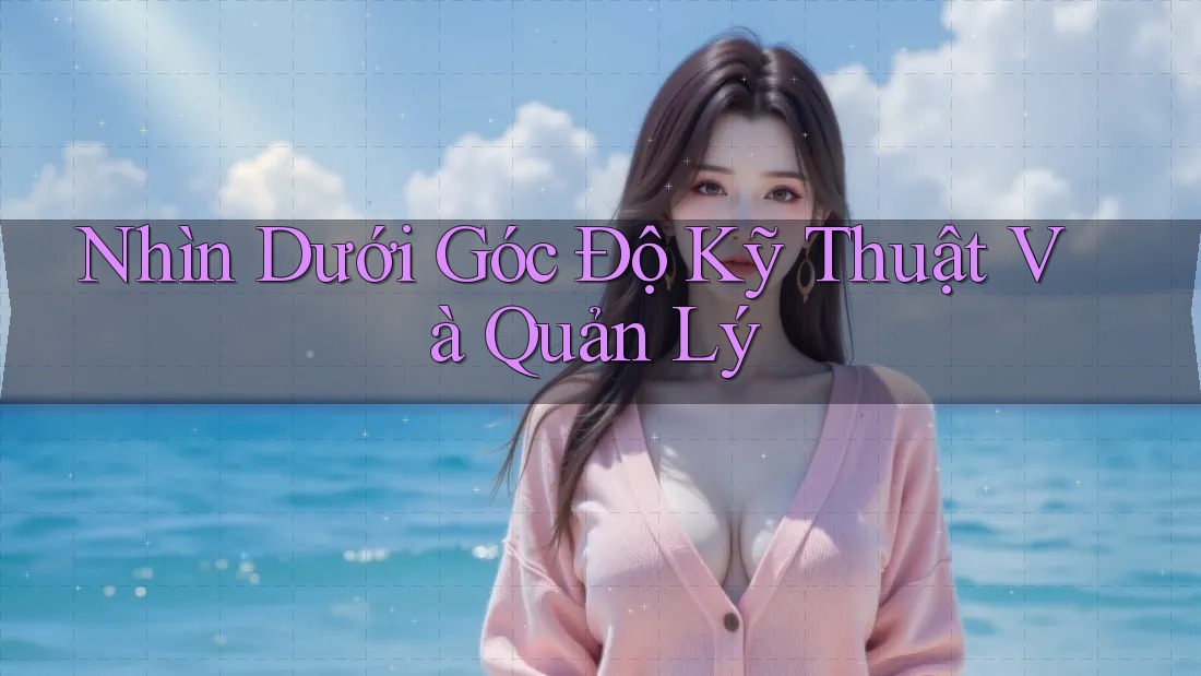 Nhìn Dưới Góc Độ Kỹ Thuật Và Quản Lý