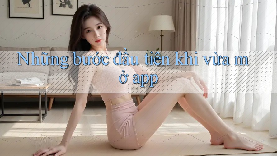 Những bước đầu tiên khi vừa mở app Những bước đầu tiên khi vừa mở app