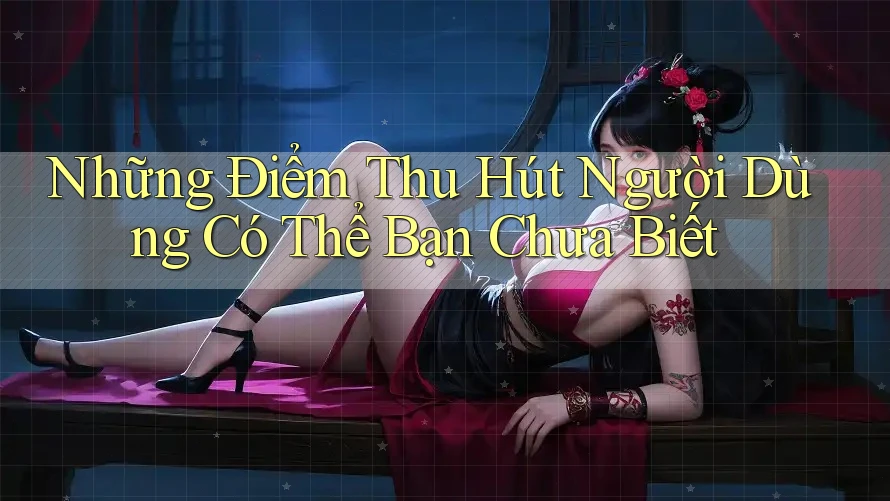 Những Điểm Thu Hút Người Dùng Có Thể Bạn Chưa Biết