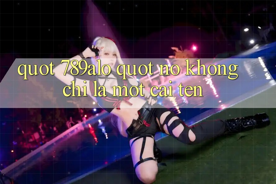 " 789alo" - Nó Không Chỉ Là Một Cái Tên " 789alo" - Nó Không Chỉ Là Một Cái Tên