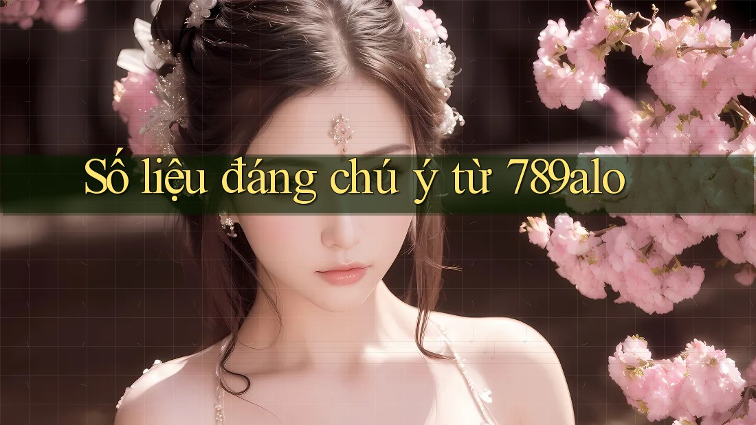 Số liệu đáng chú ý từ 789alo