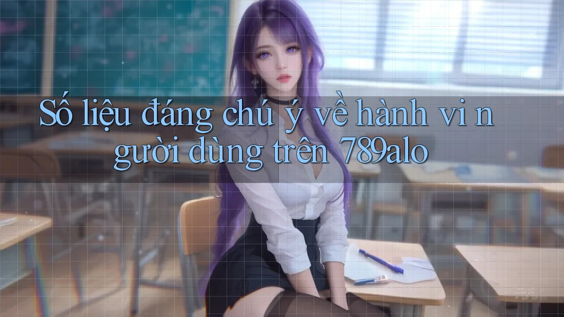 Số liệu đáng chú ý về hành vi người dùng trên 789alo Số liệu đáng chú ý về hành vi người dùng trên 789alo