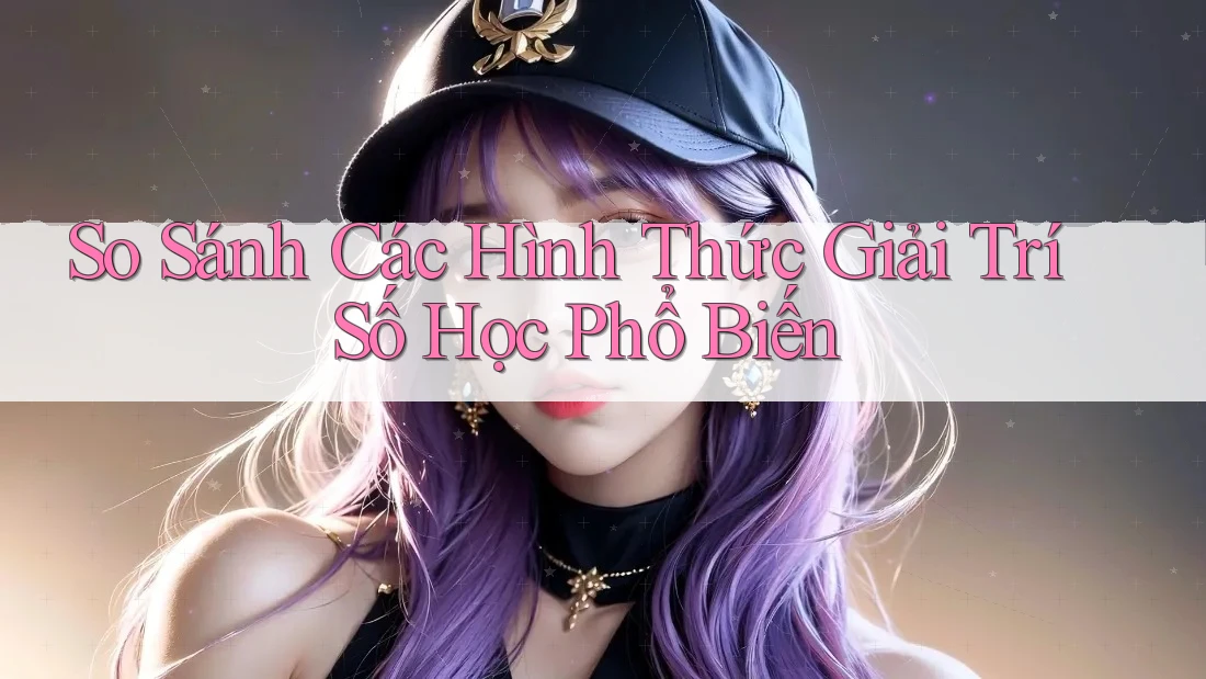 So Sánh Các Hình Thức Giải Trí Số Học Phổ Biến So Sánh Các Hình Thức Giải Trí Số Học Phổ Biến