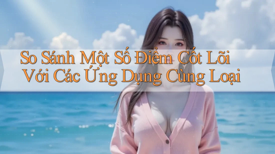 So Sánh Một Số Điểm Cốt Lõi Với Các Ứng Dụng Cùng Loại So Sánh Một Số Điểm Cốt Lõi Với Các Ứng Dụng Cùng Loại