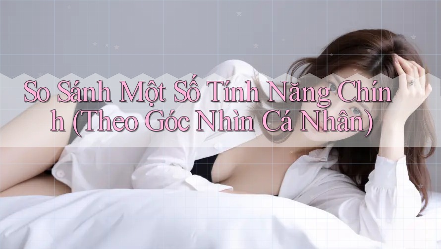 So Sánh Một Số Tính Năng Chính (Theo Góc Nhìn Cá Nhân) So Sánh Một Số Tính Năng Chính (Theo Góc Nhìn Cá Nhân)