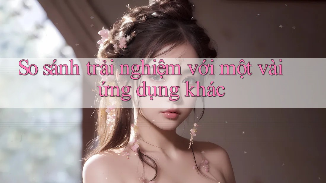 So sánh trải nghiệm với một vài ứng dụng khác So sánh trải nghiệm với một vài ứng dụng khác