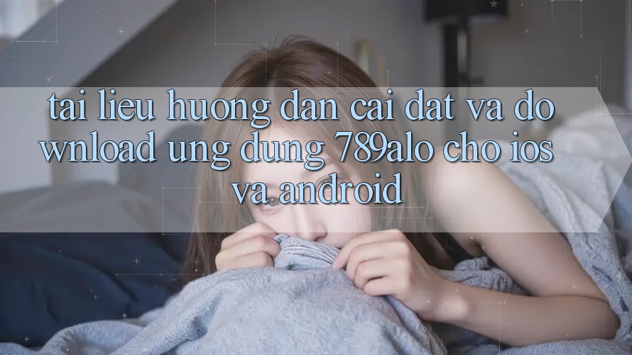Tài liệu hướng dẫn Cài đặt Và Download Ứng Dụng 789alo Cho iOS Và Android