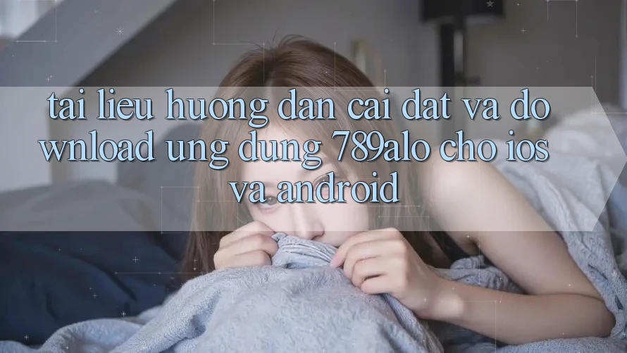 Tài liệu hướng dẫn Cài đặt Và Download Ứng Dụng 789alo Cho iOS Và Android