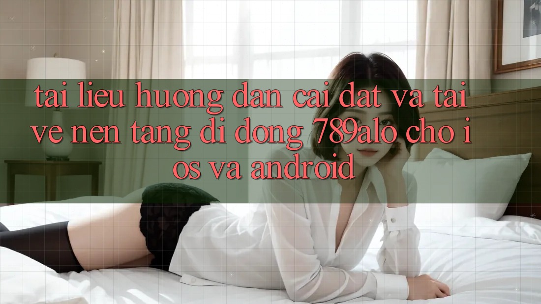 Tài liệu hướng dẫn Cài đặt Và Tải về Nền tảng di động 789alo Cho iOS Và Android Tài liệu hướng dẫn Cài đặt Và Tải về Nền tảng di động 789alo Cho iOS Và Android