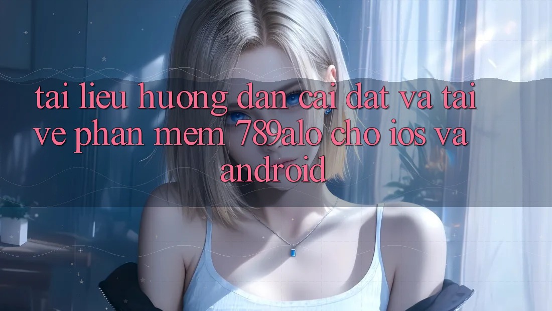 Tài liệu hướng dẫn Cài đặt Và Tải về Phần mềm 789alo Cho iOS Và Android Tài liệu hướng dẫn Cài đặt Và Tải về Phần mềm 789alo Cho iOS Và Android