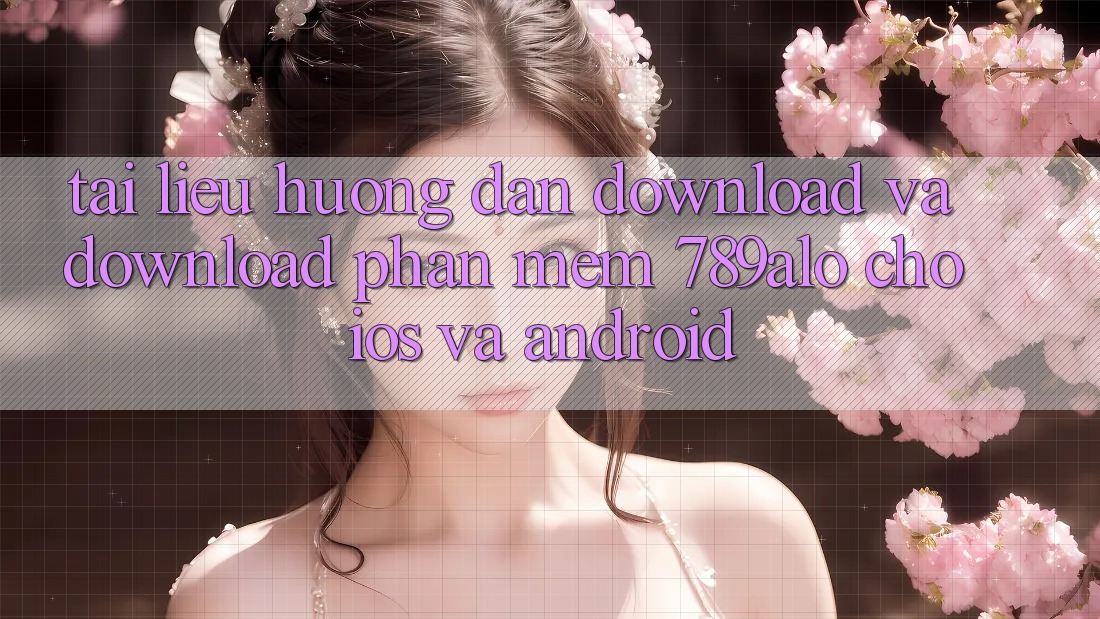 Tài liệu hướng dẫn Download Và Download Phần mềm 789alo Cho iOS Và Android Tài liệu hướng dẫn Download Và Download Phần mềm 789alo Cho iOS Và Android