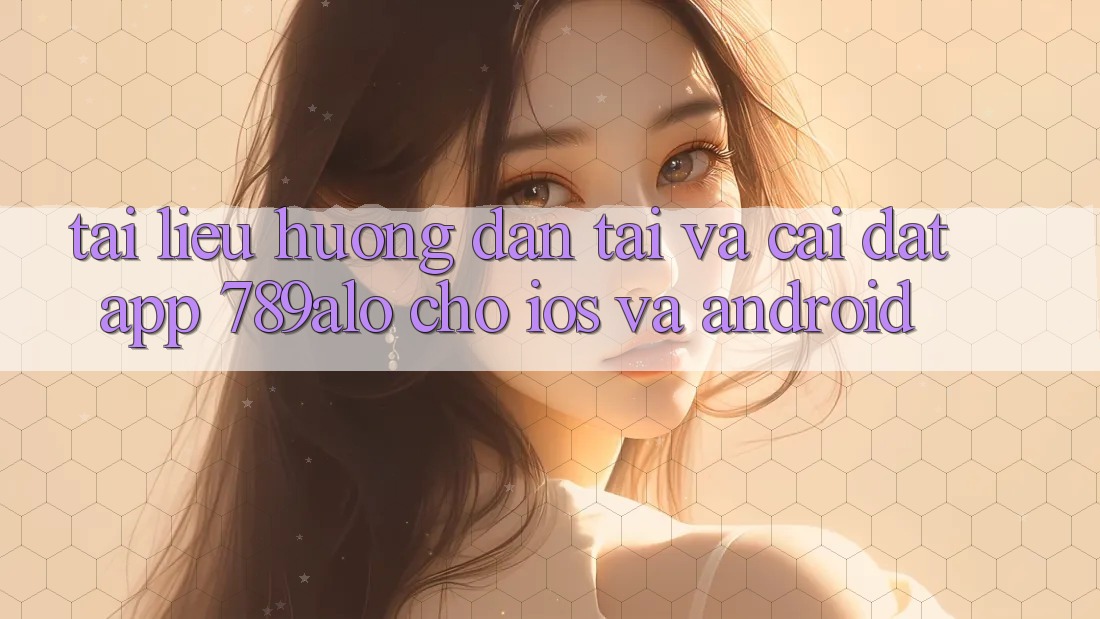 Tài liệu hướng dẫn Tải Và Cài Đặt App 789alo Cho iOS Và Android Tài liệu hướng dẫn Tải Và Cài Đặt App 789alo Cho iOS Và Android