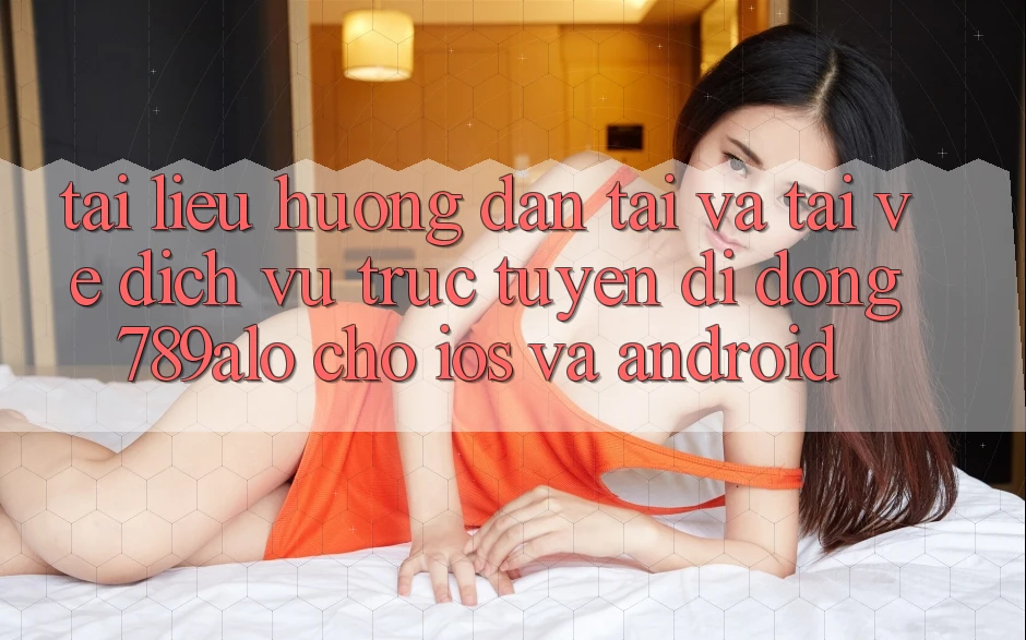 Tài liệu hướng dẫn Tải Và Tải về Dịch vụ trực tuyến di động 789alo Cho iOS Và Android Tài liệu hướng dẫn Tải Và Tải về Dịch vụ trực tuyến di động 789alo Cho iOS Và Android