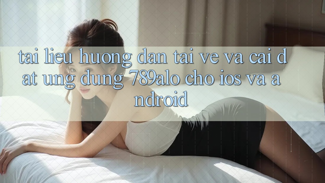 Tài liệu hướng dẫn Tải về Và Cài Đặt Ứng Dụng 789alo Cho iOS Và Android Tài liệu hướng dẫn Tải về Và Cài Đặt Ứng Dụng 789alo Cho iOS Và Android