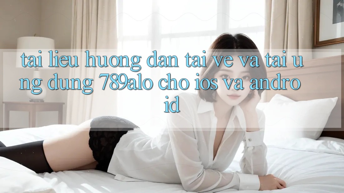 Tài liệu hướng dẫn Tải về Và Tải Ứng Dụng 789alo Cho iOS Và Android Tài liệu hướng dẫn Tải về Và Tải Ứng Dụng 789alo Cho iOS Và Android