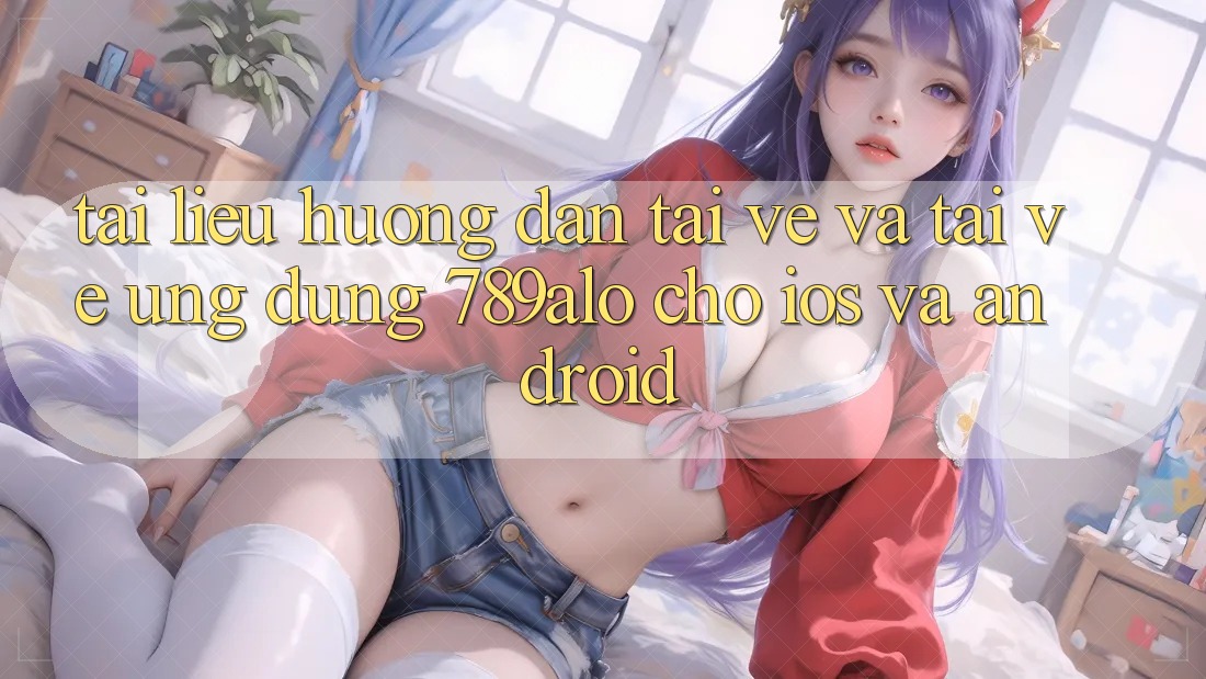 Tài liệu hướng dẫn Tải về Và Tải về Ứng Dụng 789alo Cho iOS Và Android Tài liệu hướng dẫn Tải về Và Tải về Ứng Dụng 789alo Cho iOS Và Android