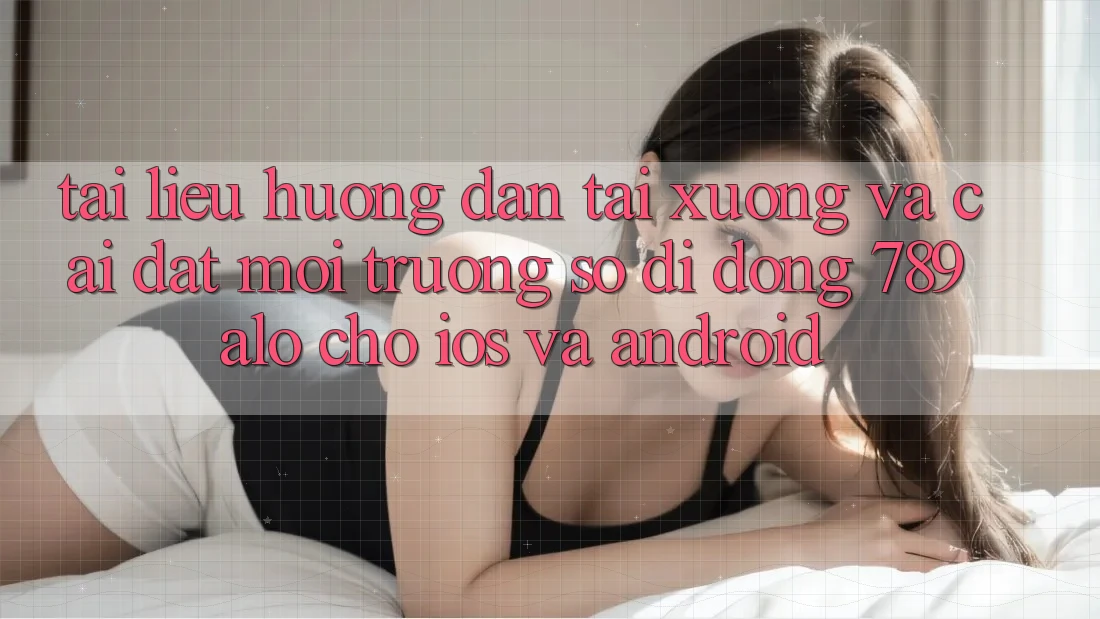 Tài liệu hướng dẫn Tải xuống Và Cài Đặt Môi trường số di động 789alo Cho iOS Và Android