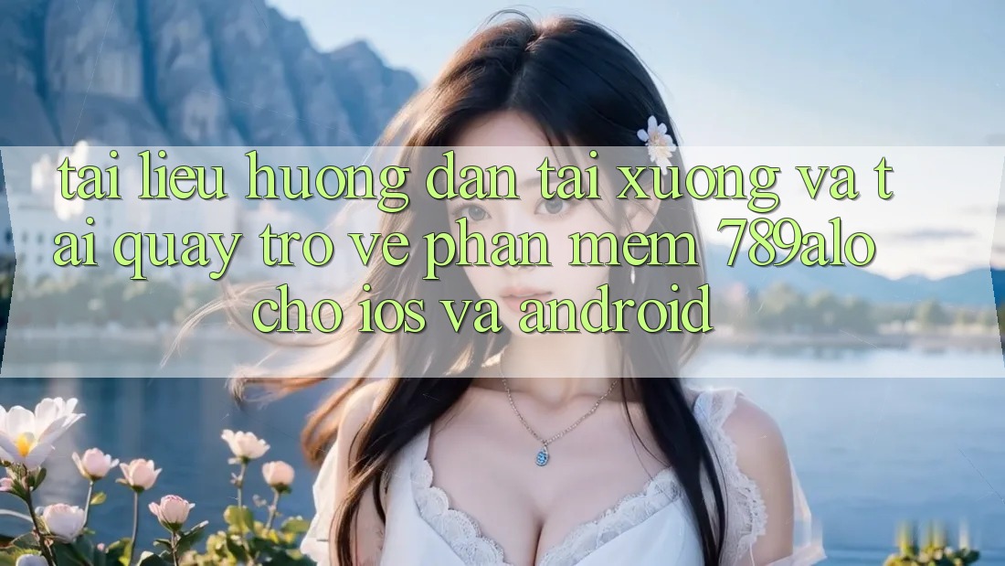 Tài liệu hướng dẫn Tải xuống Và Tải quay trở về Phần mềm 789alo Cho iOS Và Android Tài liệu hướng dẫn Tải xuống Và Tải quay trở về Phần mềm 789alo Cho iOS Và Android