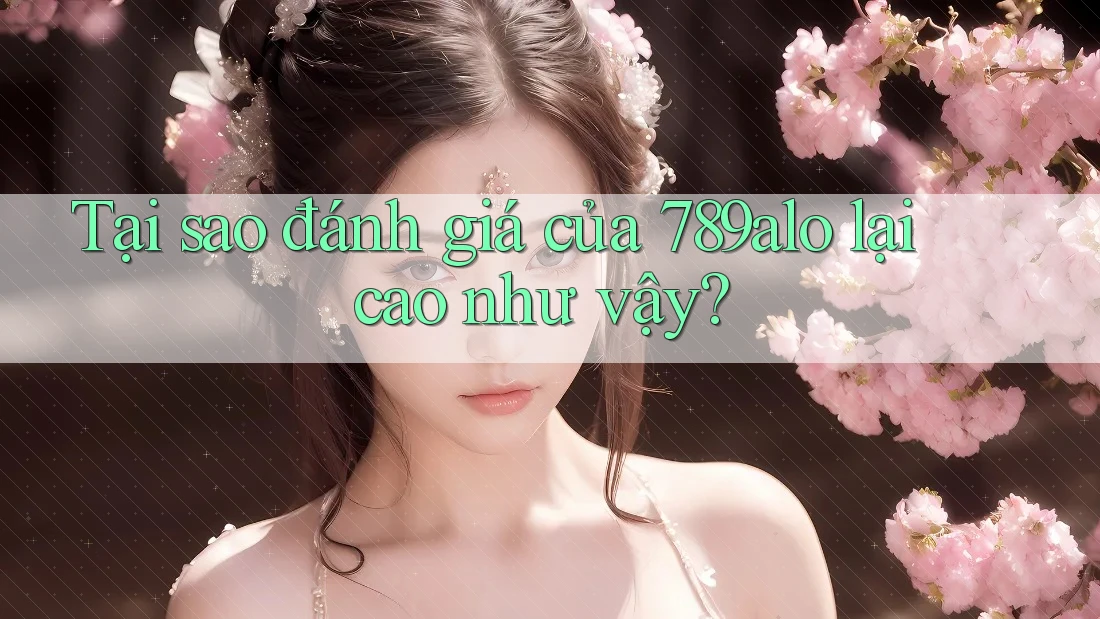 Tại sao đánh giá của 789alo lại cao như vậy? Tại sao đánh giá của 789alo lại cao như vậy?