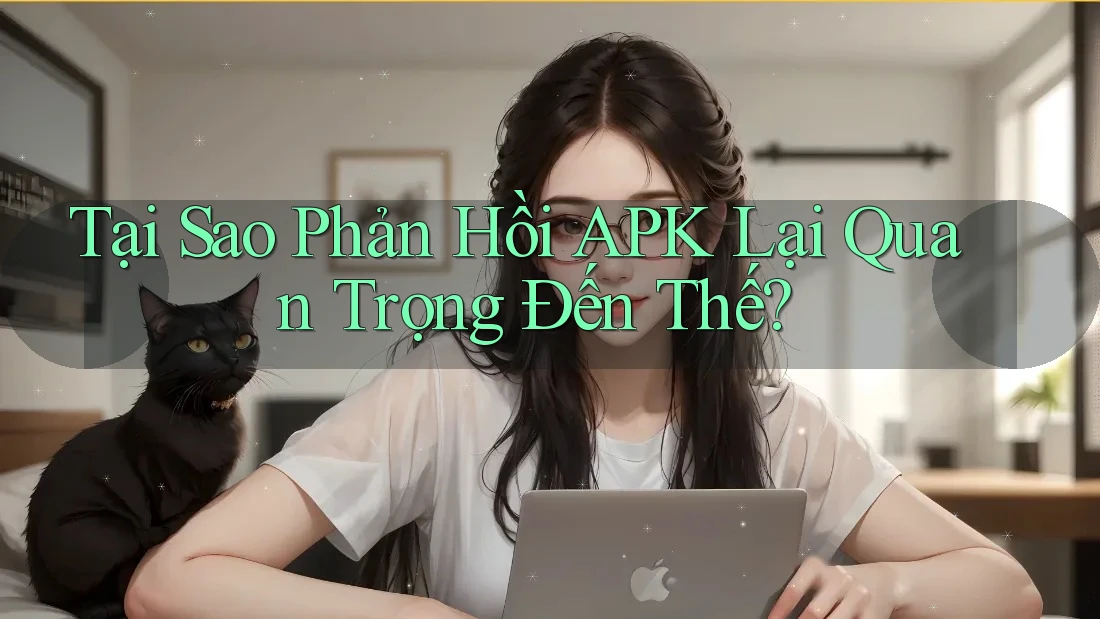 Tại Sao Phản Hồi APK Lại Quan Trọng Đến Thế?