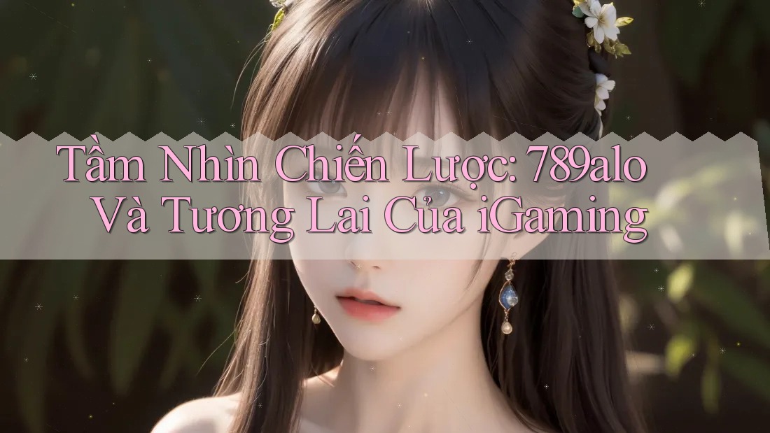 Tầm Nhìn Chiến Lược: 789alo Và Tương Lai Của iGaming Tầm Nhìn Chiến Lược: 789alo Và Tương Lai Của iGaming