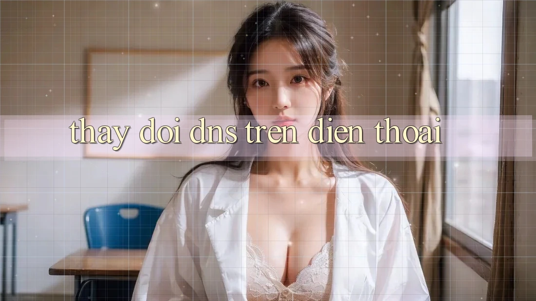 Thay đổi DNS trên điện thoại Thay đổi DNS trên điện thoại