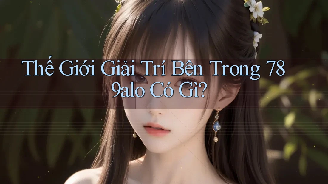 Thế Giới Giải Trí Bên Trong 789alo Có Gì? Thế Giới Giải Trí Bên Trong 789alo Có Gì?