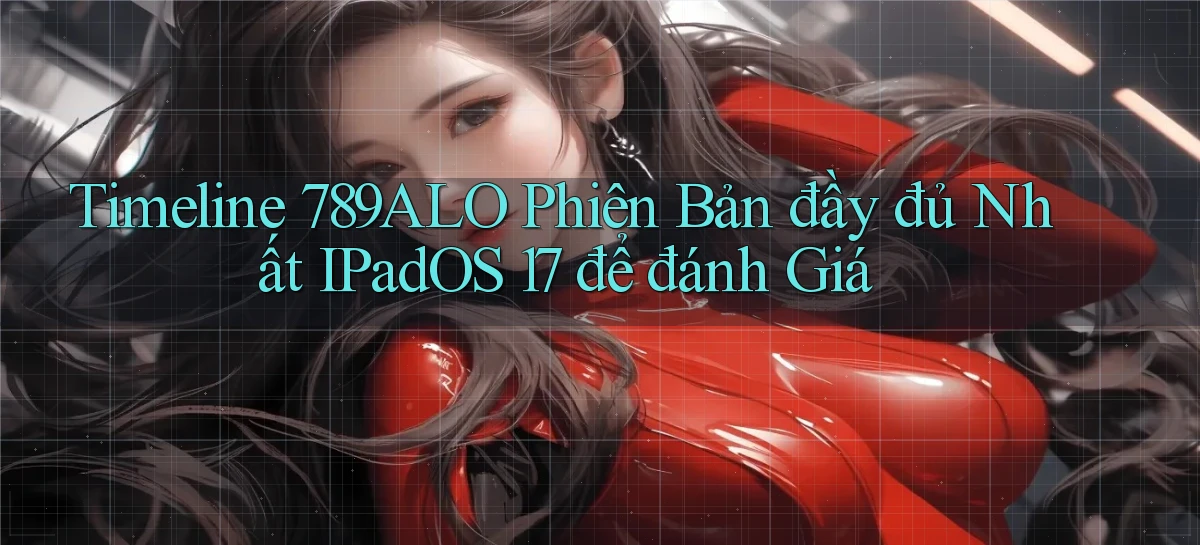 timeline 789alo phiên bản đầy đủ nhất iPadOS 17 để đánh giá