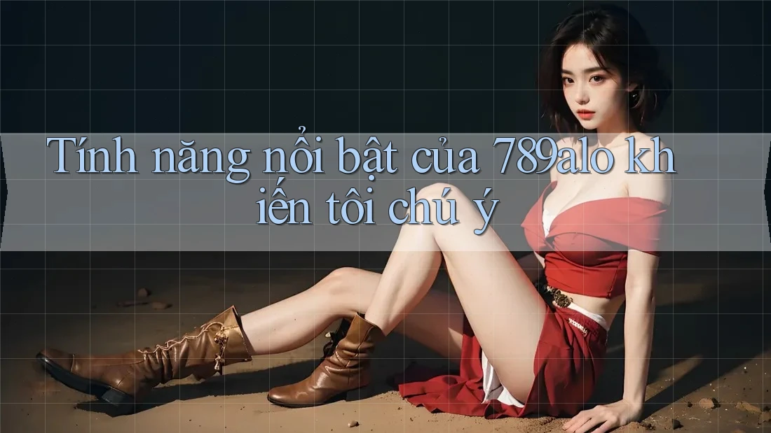 Tính năng nổi bật của 789alo khiến tôi chú ý Tính năng nổi bật của 789alo khiến tôi chú ý
