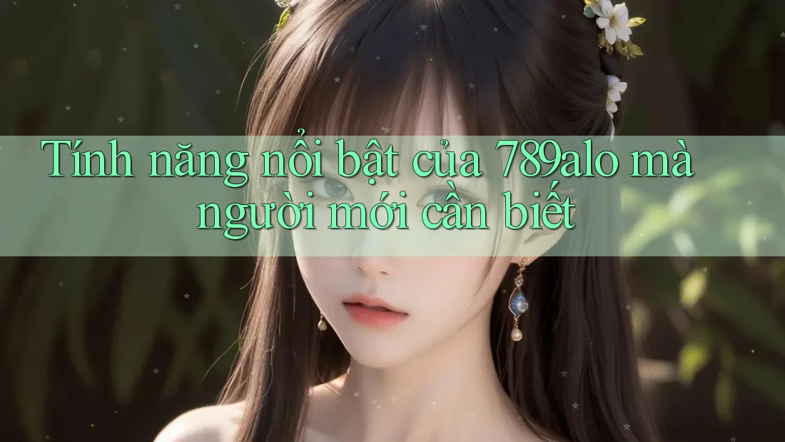 Tính năng nổi bật của 789alo mà người mới cần biết Tính năng nổi bật của 789alo mà người mới cần biết
