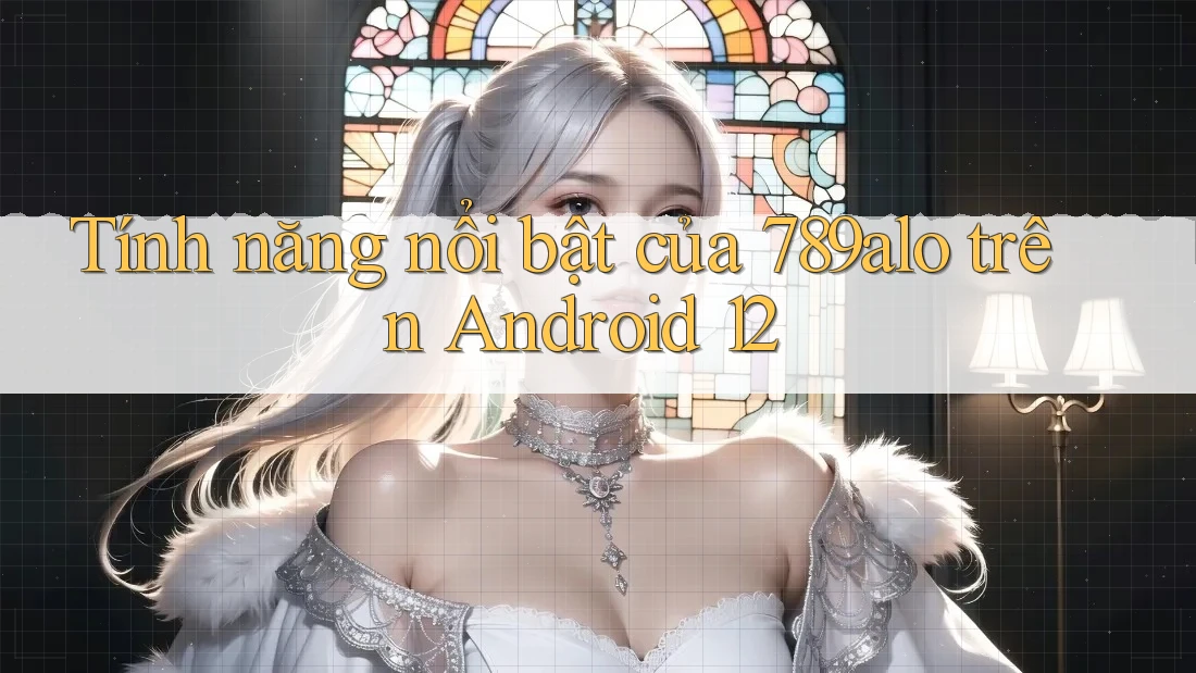 Tính năng nổi bật của 789alo trên Android 12 Tính năng nổi bật của 789alo trên Android 12