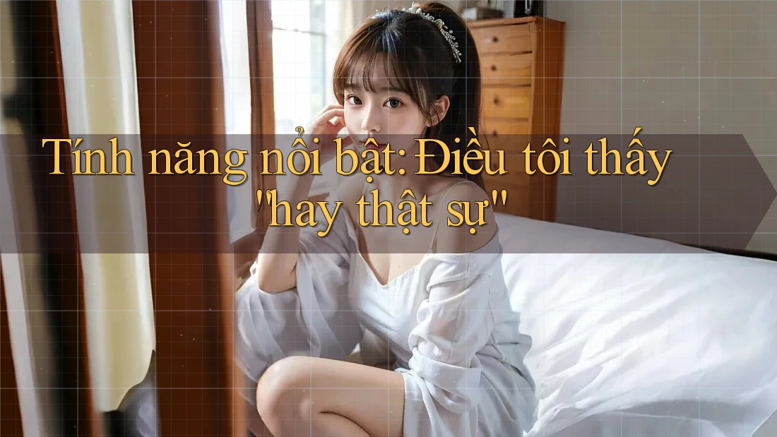 Tính năng nổi bật: Điều tôi thấy “hay thật sự” Tính năng nổi bật: Điều tôi thấy “hay thật sự”