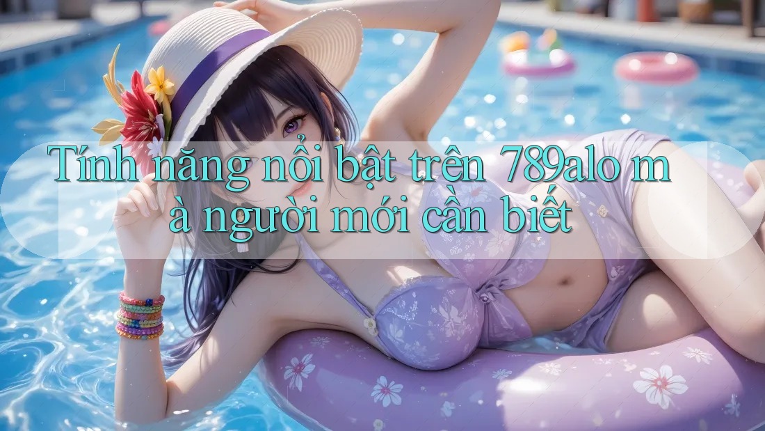 Tính năng nổi bật trên 789alo mà người mới cần biết Tính năng nổi bật trên 789alo mà người mới cần biết