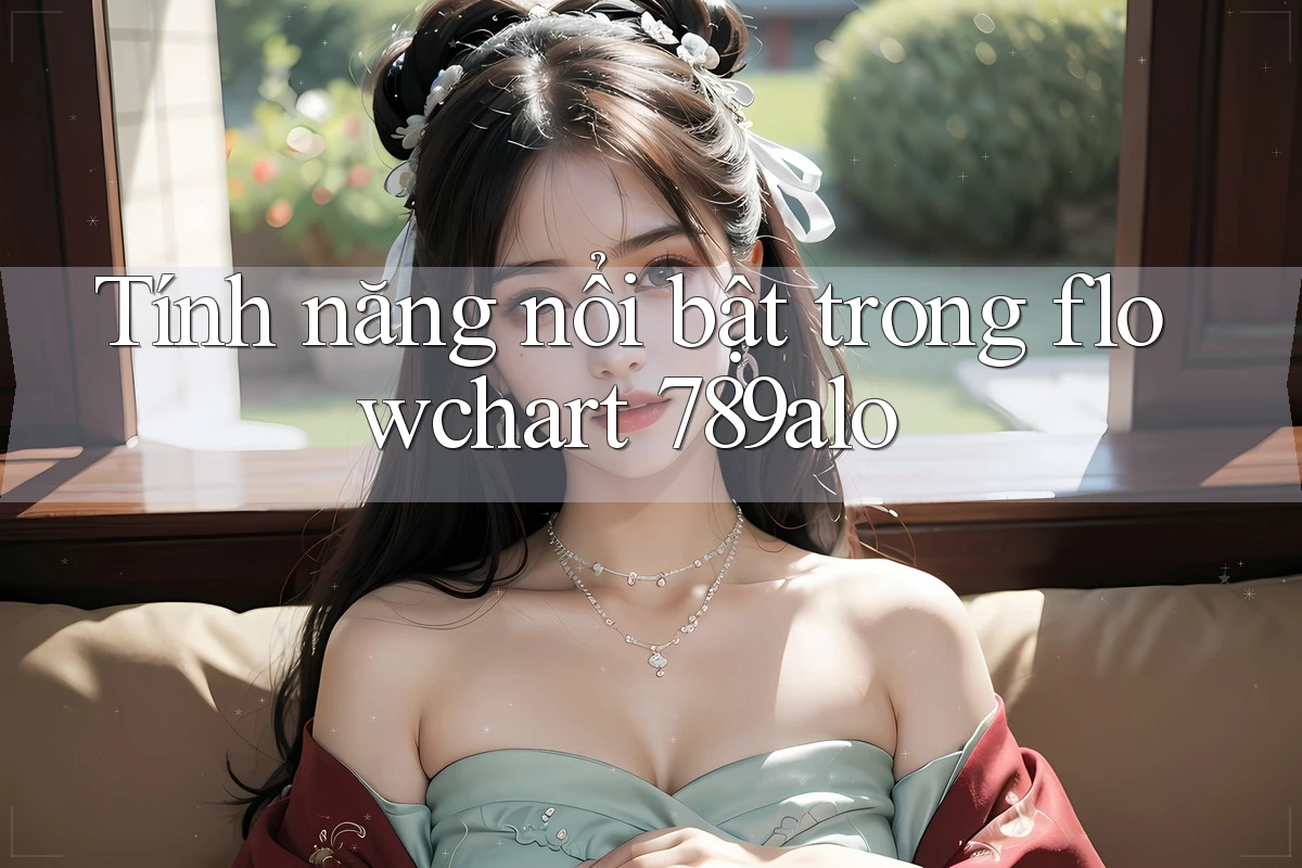 Tính năng nổi bật trong flowchart 789alo Tính năng nổi bật trong flowchart 789alo