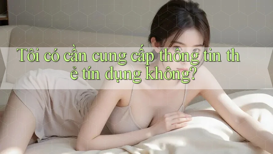 Tôi có cần cung cấp thông tin thẻ tín dụng không? Tôi có cần cung cấp thông tin thẻ tín dụng không?