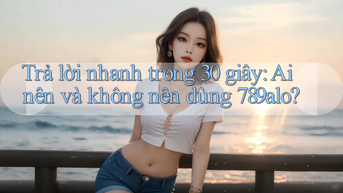 Trả lời nhanh trong 30 giây: Ai nên và không nên dùng 789alo? Trả lời nhanh trong 30 giây: Ai nên và không nên dùng 789alo?
