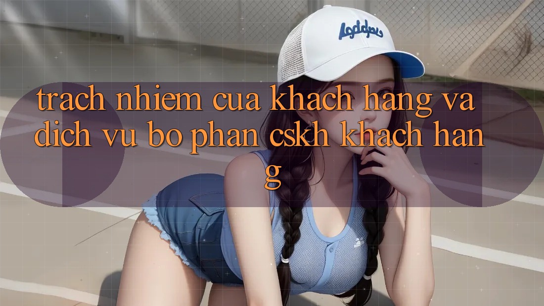 Trách Nhiệm Của Khách hàng Và Dịch Vụ Bộ phận CSKH Khách Hàng Trách Nhiệm Của Khách hàng Và Dịch Vụ Bộ phận CSKH Khách Hàng